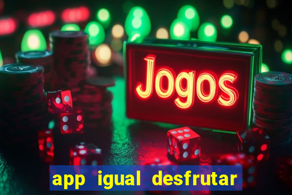 app igual desfrutar de dinheiro